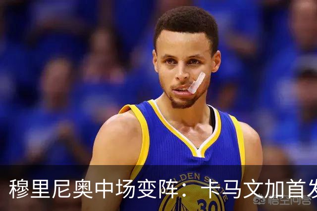 穆里尼奥中场变阵：卡马文加首发，巴尔韦德改踢右后卫