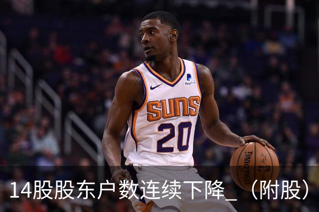 14股股东户数连续下降 （附股）
